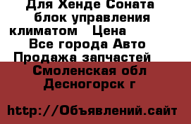 Для Хенде Соната5 блок управления климатом › Цена ­ 2 500 - Все города Авто » Продажа запчастей   . Смоленская обл.,Десногорск г.